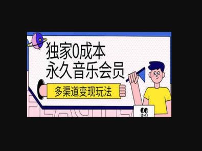 独家0成本永久音乐会员，多渠道变现玩法【实操教程】