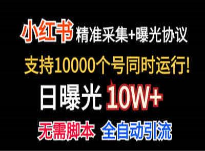 【价值10万！】小红书自动精准采集＋日曝光10w＋