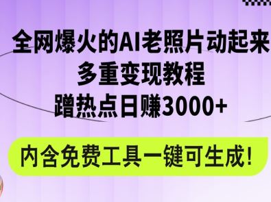 全网爆火的AI老照片动起来多重变现教程，蹭热点日赚3000+，内含免费工具