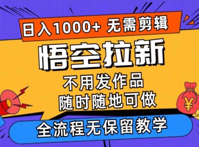 悟空拉新日入1000+无需剪辑当天上手，一部手机随时随地可做，全流程无保留教学